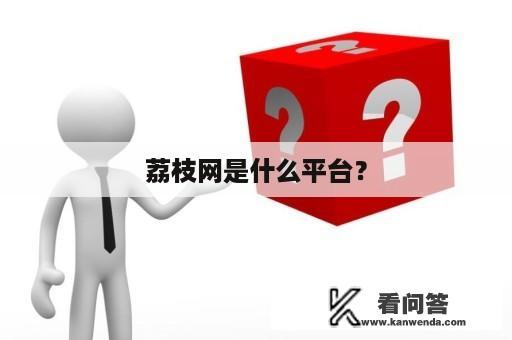 荔枝网是什么平台？