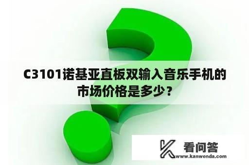 C3101诺基亚直板双输入音乐手机的市场价格是多少？