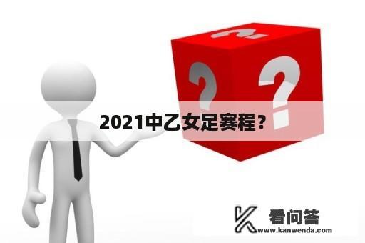 2021中乙女足赛程？