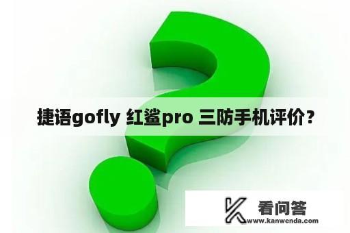 捷语gofly 红鲨pro 三防手机评价？