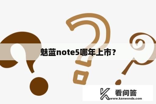 魅蓝note5哪年上市？