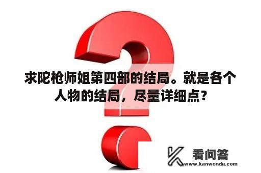 求陀枪师姐第四部的结局。就是各个人物的结局，尽量详细点？