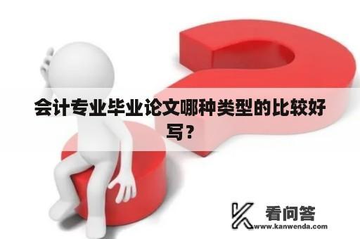 会计专业毕业论文哪种类型的比较好写？