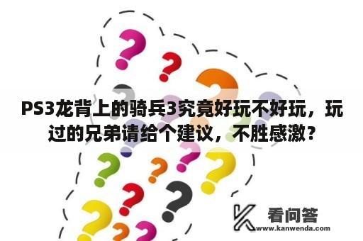 PS3龙背上的骑兵3究竟好玩不好玩，玩过的兄弟请给个建议，不胜感激？