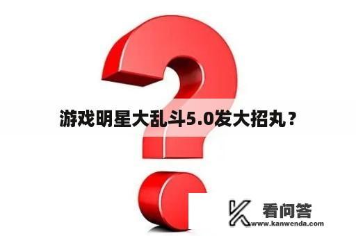 游戏明星大乱斗5.0发大招丸？