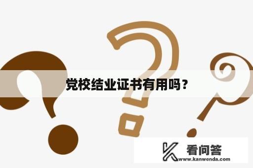 党校结业证书有用吗？