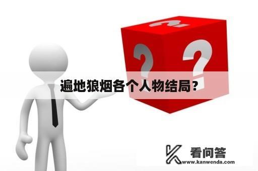 遍地狼烟各个人物结局？