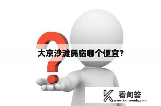 大京沙滩民宿哪个便宜？