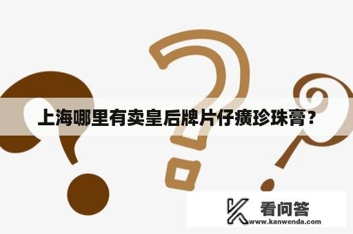 上海哪里有卖皇后牌片仔癀珍珠膏？