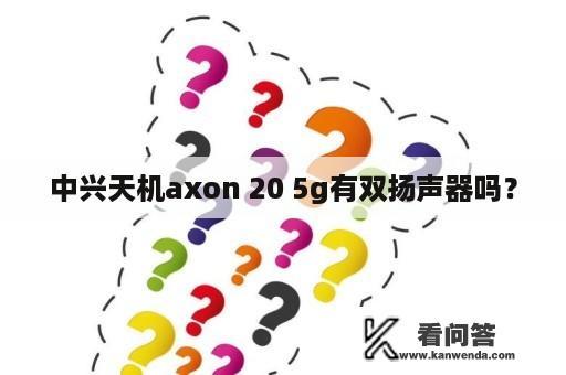 中兴天机axon 20 5g有双扬声器吗？