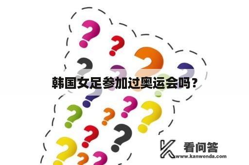 韩国女足参加过奥运会吗？