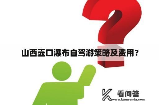 山西壶口瀑布自驾游策略及费用？