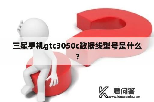 三星手机gtc3050c数据线型号是什么？