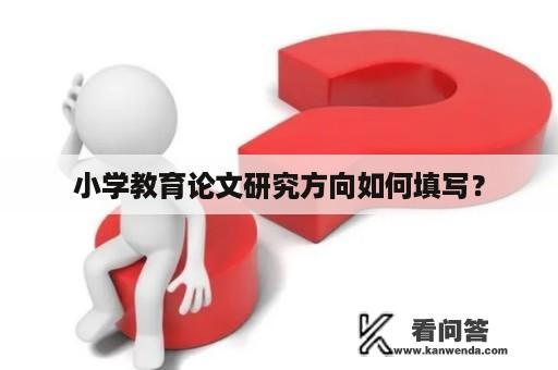 小学教育论文研究方向如何填写？