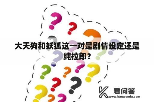 大天狗和妖狐这一对是剧情设定还是纯拉郎？