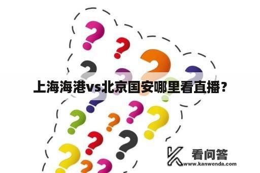 上海海港vs北京国安哪里看直播？