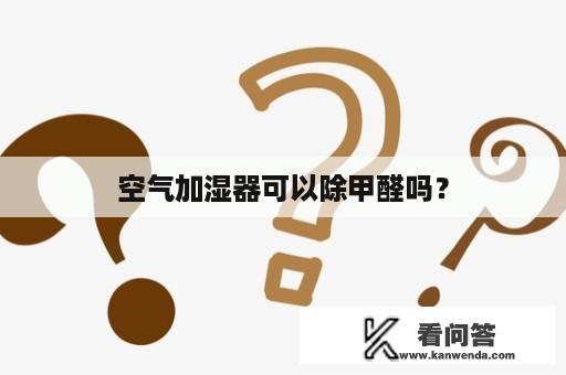 空气加湿器可以除甲醛吗？