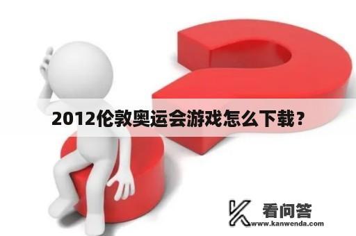 2012伦敦奥运会游戏怎么下载？