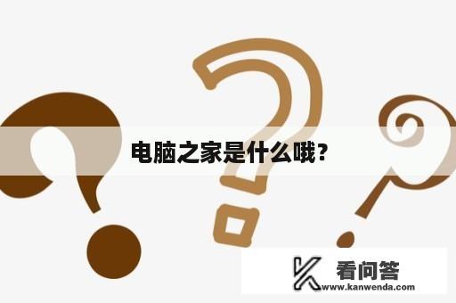 电脑之家是什么哦？