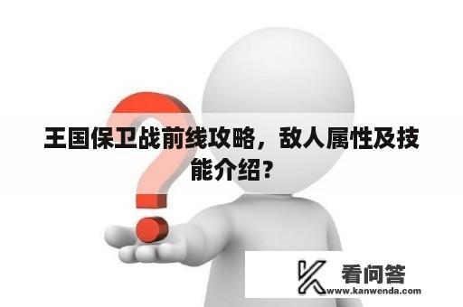 王国保卫战前线攻略，敌人属性及技能介绍？