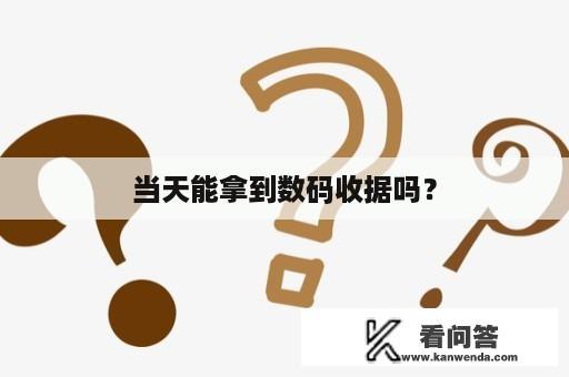 当天能拿到数码收据吗？