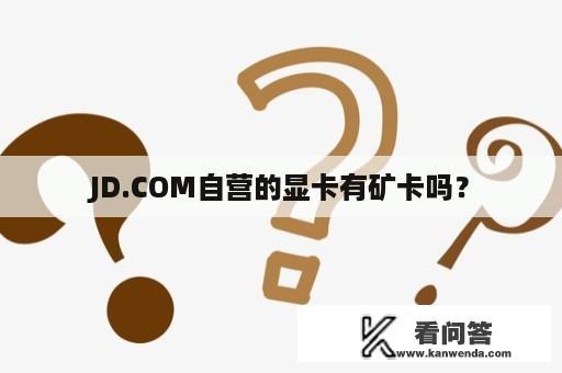 JD.COM自营的显卡有矿卡吗？