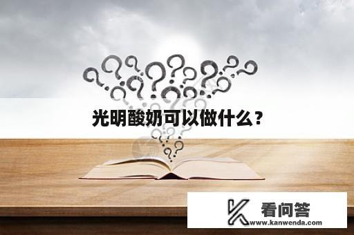 光明酸奶可以做什么？