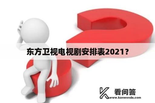 东方卫视电视剧安排表2021？