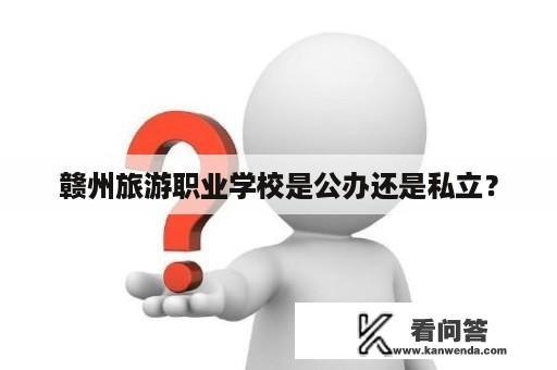 赣州旅游职业学校是公办还是私立？