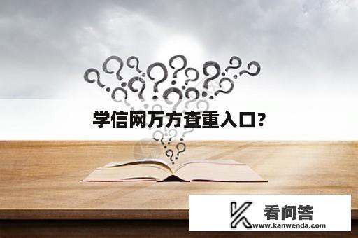 学信网万方查重入口？