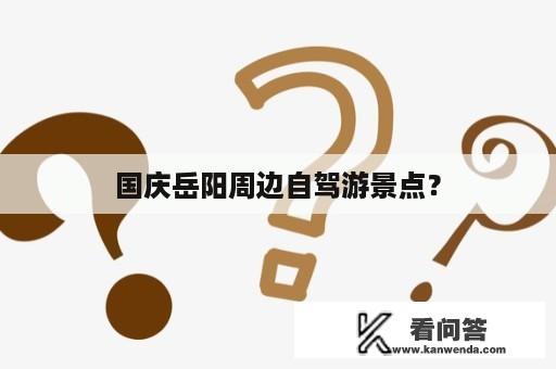 国庆岳阳周边自驾游景点？