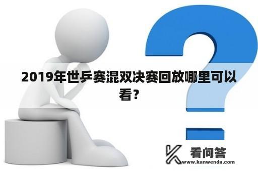 2019年世乒赛混双决赛回放哪里可以看？