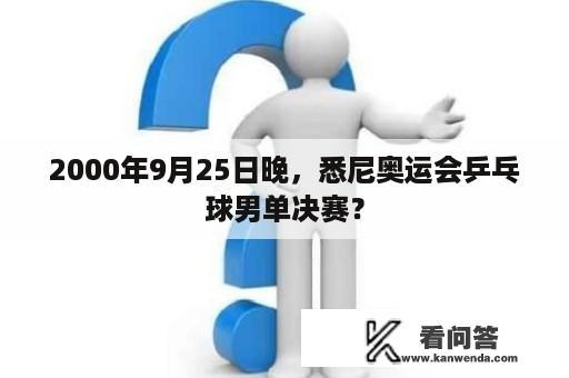 2000年9月25日晚，悉尼奥运会乒乓球男单决赛？