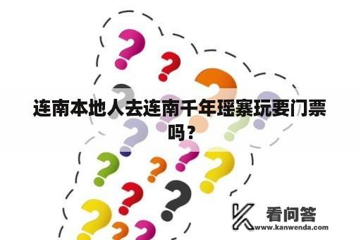 连南本地人去连南千年瑶寨玩要门票吗？