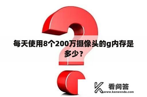 每天使用8个200万摄像头的g内存是多少？