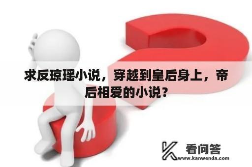 求反琼瑶小说，穿越到皇后身上，帝后相爱的小说？