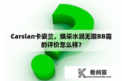 Carslan卡姿兰，焕采水润无瑕BB霜的评价怎么样？