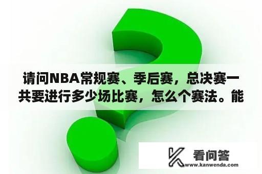 请问NBA常规赛、季后赛，总决赛一共要进行多少场比赛，怎么个赛法。能否对赛程安排进行一个详细解释？