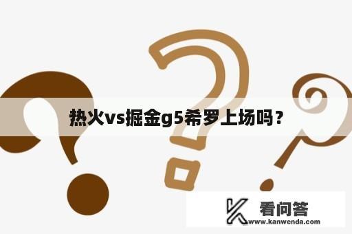 热火vs掘金g5希罗上场吗？