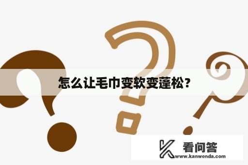 怎么让毛巾变软变蓬松？