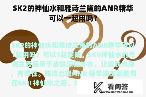 SK2的神仙水和雅诗兰黛的ANR精华可以一起用吗？