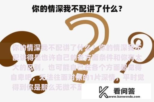 你的情深我不配讲了什么？