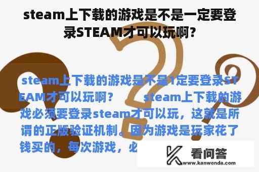 steam上下载的游戏是不是一定要登录STEAM才可以玩啊？