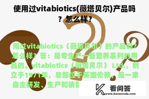 使用过vitabiotics(薇塔贝尔)产品吗？怎么样？