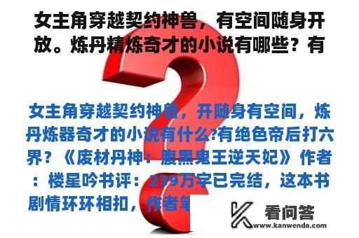 女主角穿越契约神兽，有空间随身开放。炼丹精炼奇才的小说有哪些？有绝色皇后打六界？