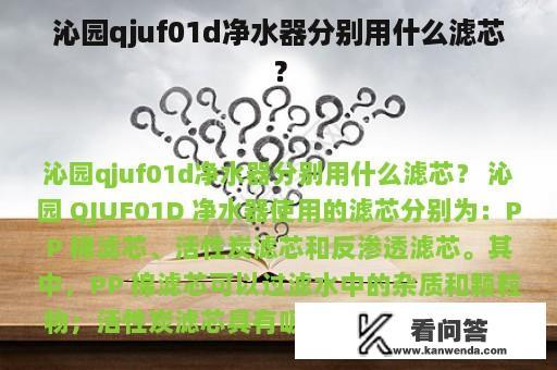 沁园qjuf01d净水器分别用什么滤芯？