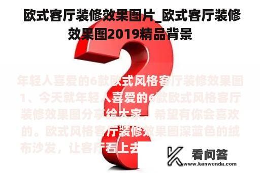  欧式客厅装修效果图片_欧式客厅装修效果图2019精品背景