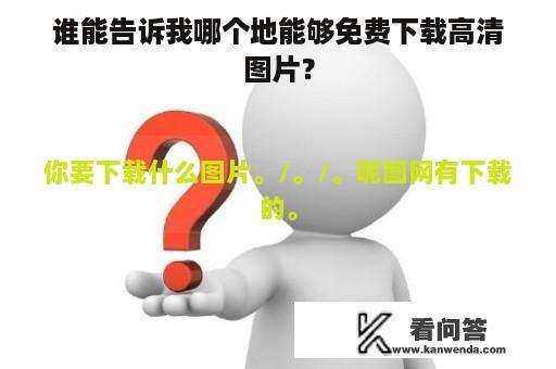 谁能告诉我哪个地能够免费下载高清图片？