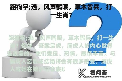 跑狗字;逃，风声鹤唳，草木皆兵，打一生肖？