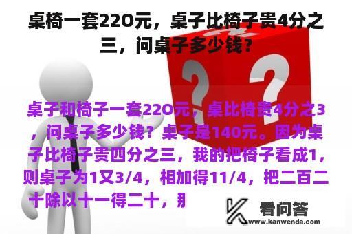 桌椅一套22O元，桌子比椅子贵4分之三，问桌子多少钱？